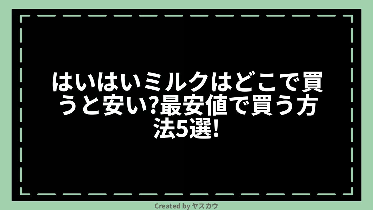 はいはいミルクはどこで買うと安い？最安値で買う方法5選！ ヤスカウ