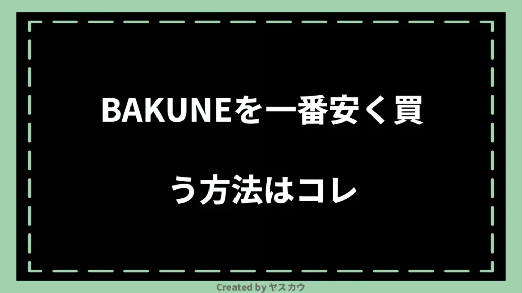 BAKUNEを一番安く買う方法はコレ