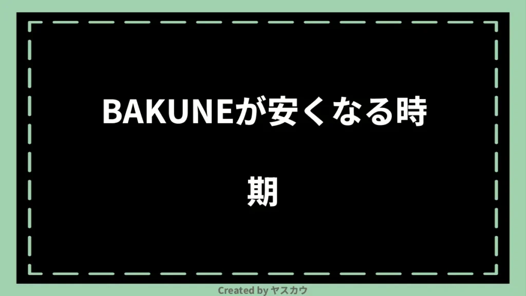 BAKUNEが安くなる時期