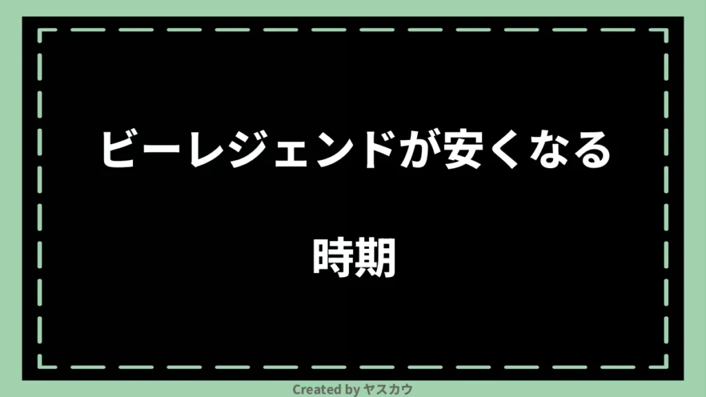 ビーレジェンドが安くなる時期