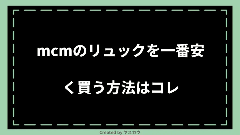 mcmのリュックを一番安く買う方法はコレ