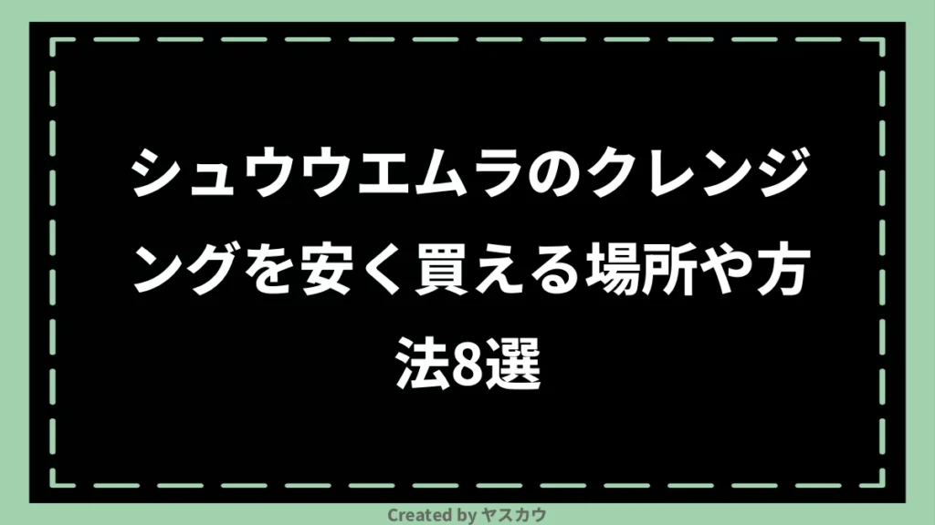 シュウウエムラのクレンジングを安く買える場所や方法8選