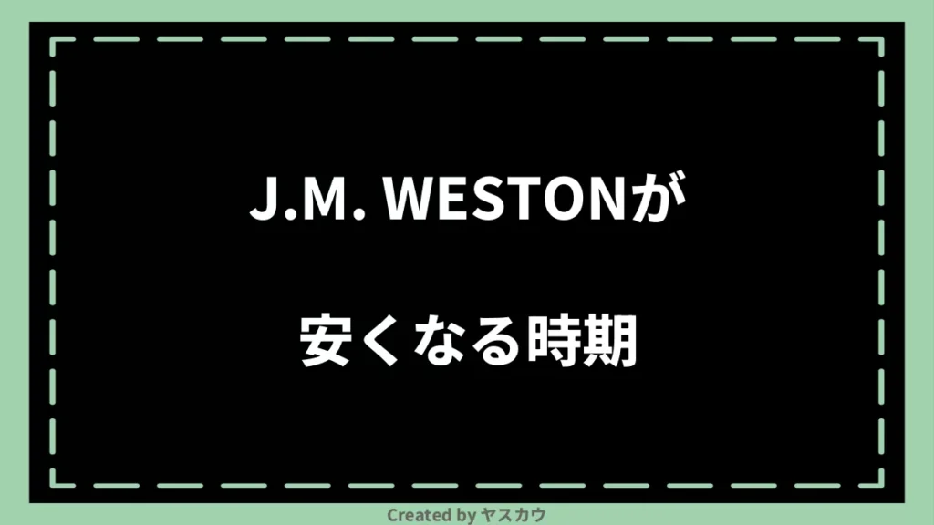 J.M. WESTONが安くなる時期