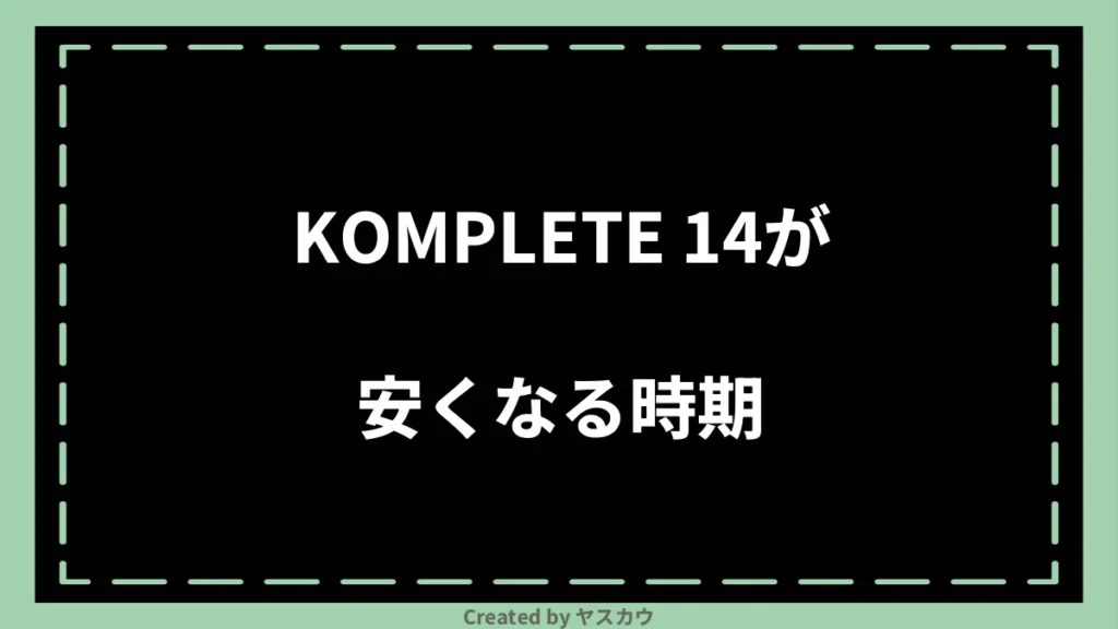 KOMPLETE 14が安くなる時期