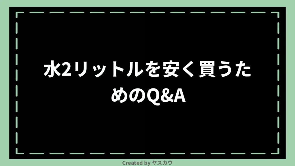 水2リットルを安く買うためのQ＆A