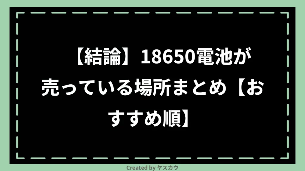 【結論】18650電池が売っている場所まとめ【おすすめ順】