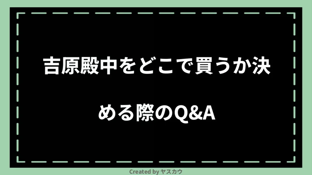 吉原殿中をどこで買うか決める際のQ&A