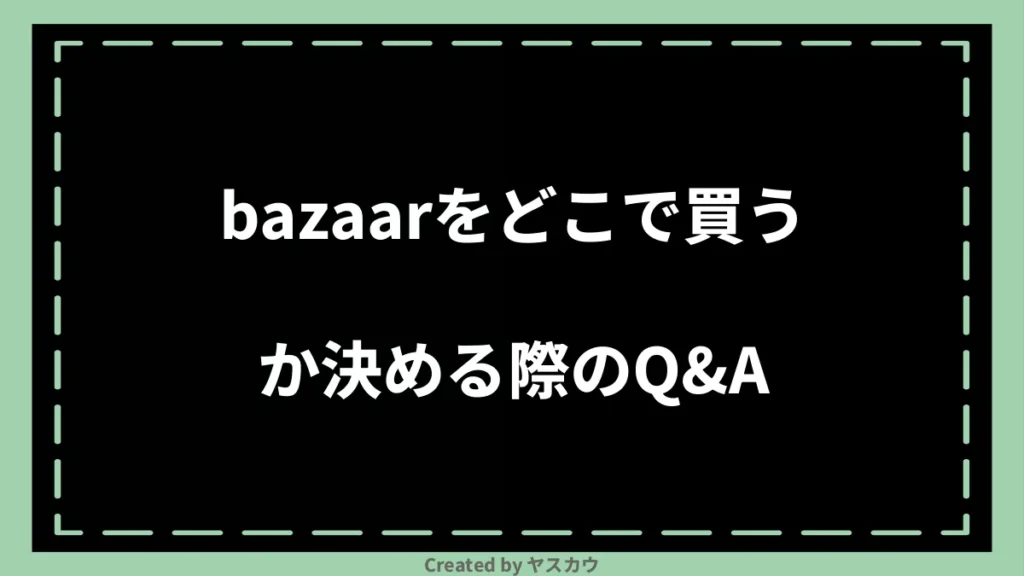 bazaarをどこで買うか決める際のQ＆A