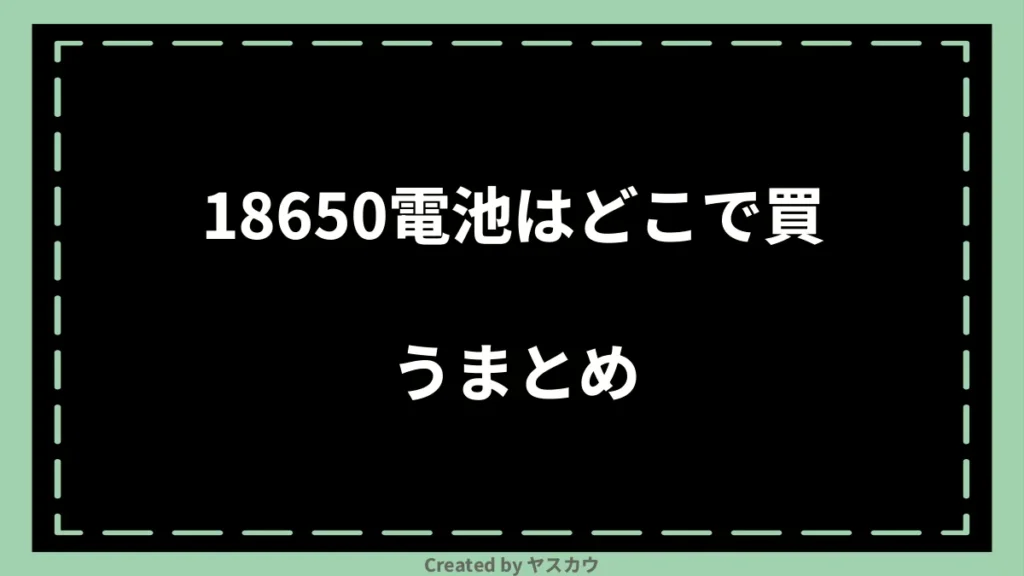 18650電池はどこで買うまとめ