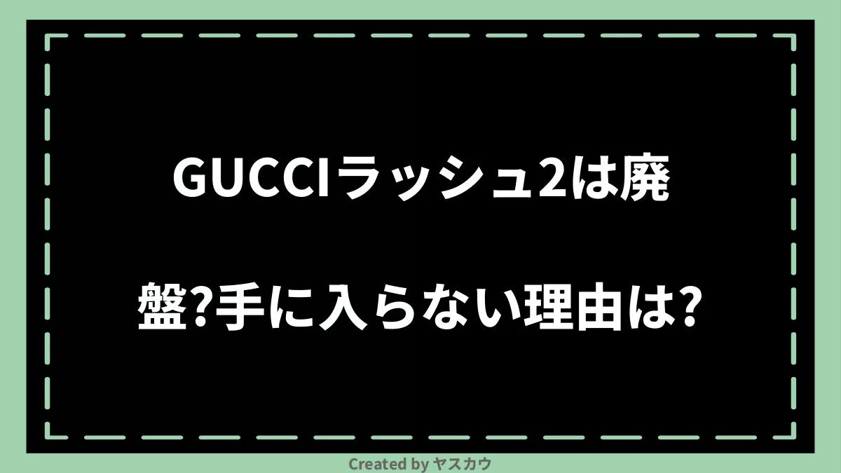 GUCCIラッシュ2は廃盤？手に入らない理由は？ | ヤスカウ