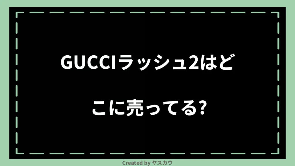 GUCCIラッシュ2はどこに売ってる？