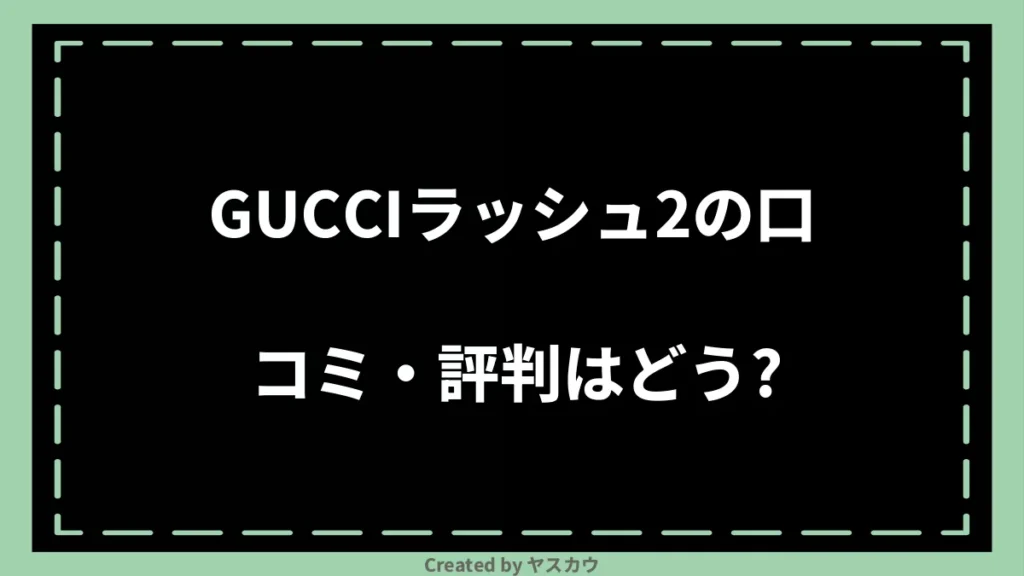 GUCCIラッシュ2の口コミ・評判はどう？