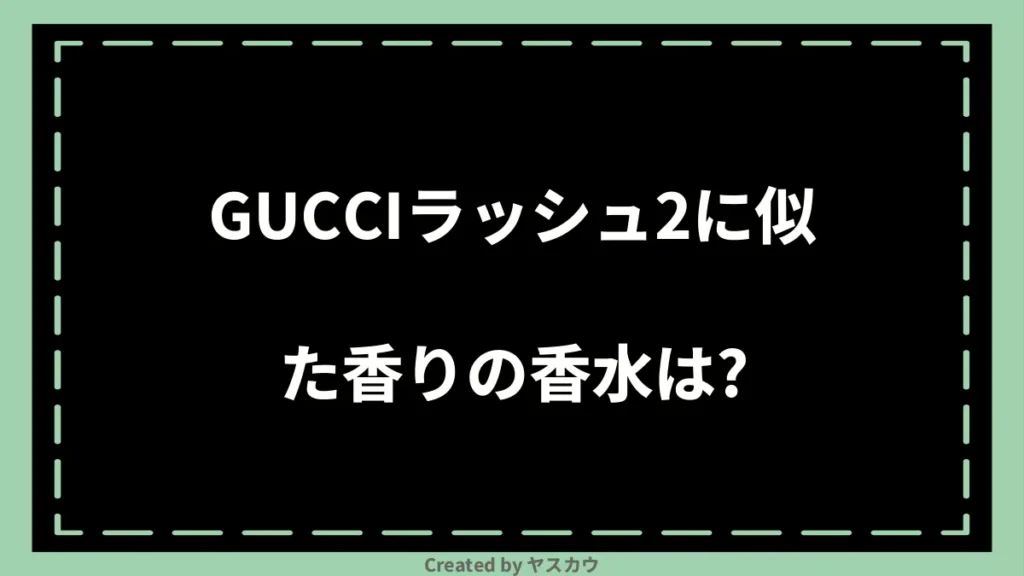 GUCCIラッシュ2に似た香りの香水は？