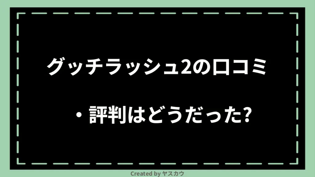 グッチラッシュ2の口コミ・評判はどうだった？