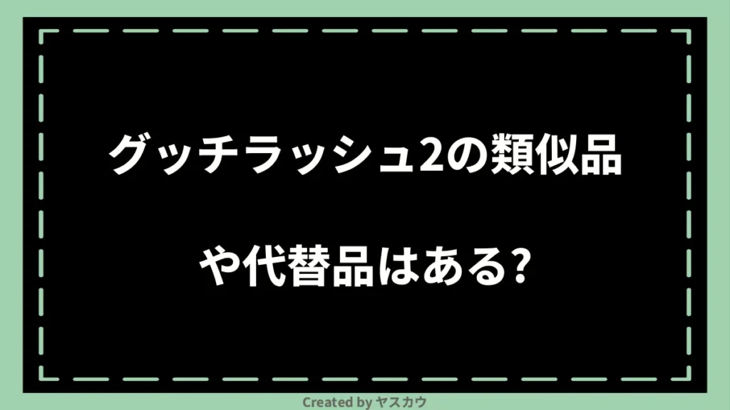 グッチラッシュ2の類似品や代替品はある？