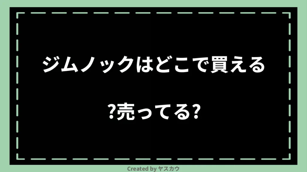 ジムノックはどこで買える？売ってる？