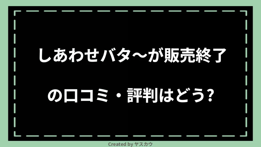 しあわせバタ〜が販売終了の口コミ・評判はどう？