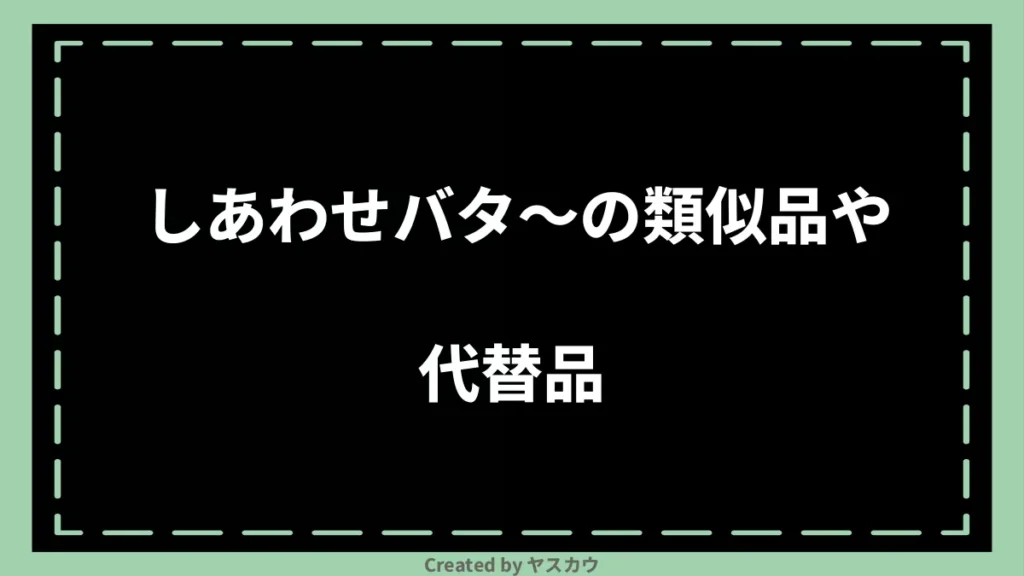 しあわせバタ〜の類似品や代替品