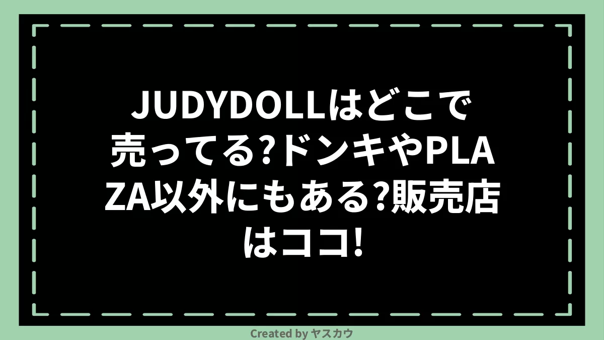 JUDYDOLLはどこで売ってる？ドンキやPLAZA以外にもある？販売店はココ！ ヤスカウ