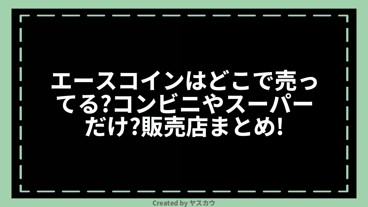 エースコインはどこで売ってる？コンビニやスーパーだけ？販売店まとめ！ | ヤスカウ
