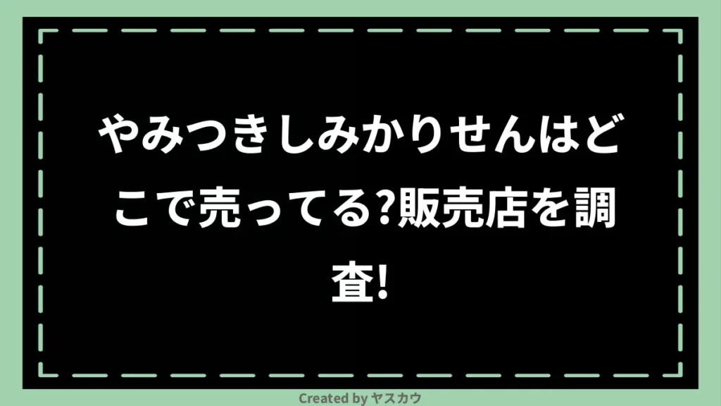 やみつきしみかりせんはどこで売ってる？販売店を調査！