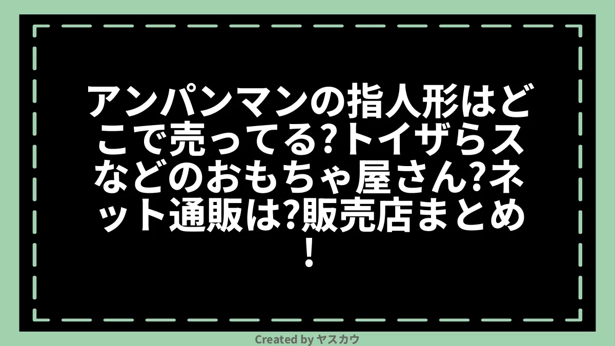 アンパンマンの指人形はどこで売ってる？トイザらスなどのおもちゃ屋さん？ネット通販は？販売店まとめ！ ヤスカウ