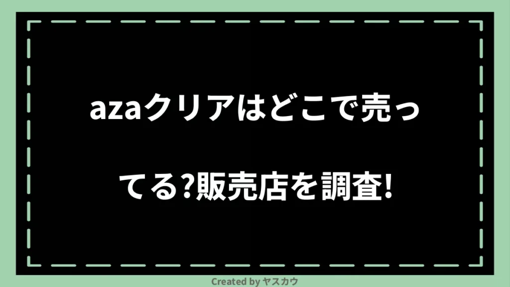 azaクリアはどこで売ってる？販売店を調査！