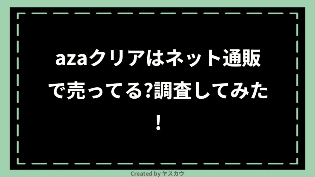 azaクリアはネット通販で売ってる？調査してみた！