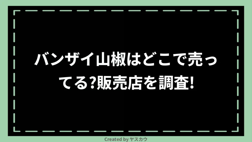 バンザイ山椒はどこで売ってる？販売店を調査！