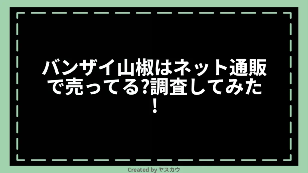 バンザイ山椒はネット通販で売ってる？調査してみた！