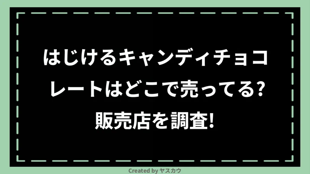 はじけるキャンディチョコレートはどこで売ってる？販売店を調査！