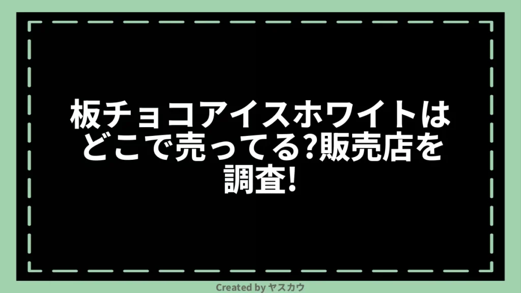 板チョコアイスホワイトはどこで売ってる？販売店を調査！