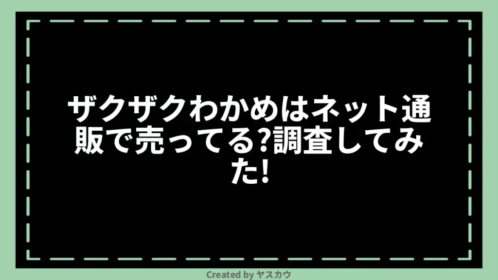 ザクザクわかめはネット通販で売ってる？調査してみた！