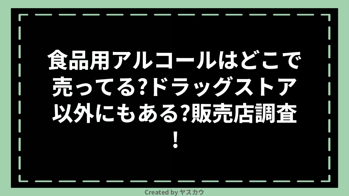 食品用アルコールはどこで売ってる？ドラッグストア以外にもある？販売店調査！ ヤスカウ