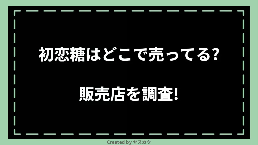 初恋糖はどこで売ってる？販売店を調査！