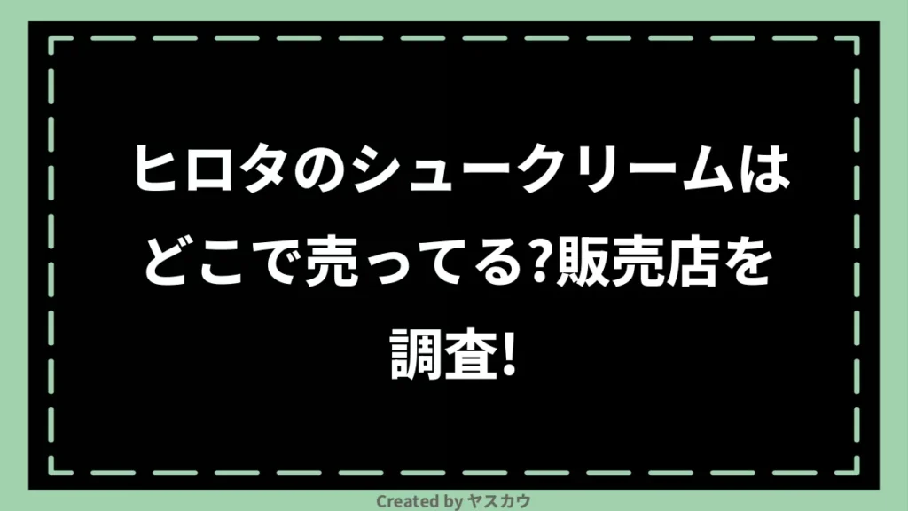 ヒロタのシュークリームはどこで売ってる？販売店を調査！