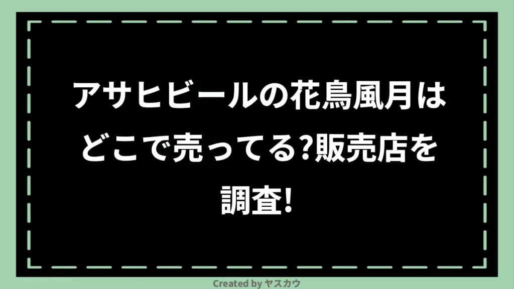 アサヒビールの花鳥風月はどこで売ってる？販売店を調査！