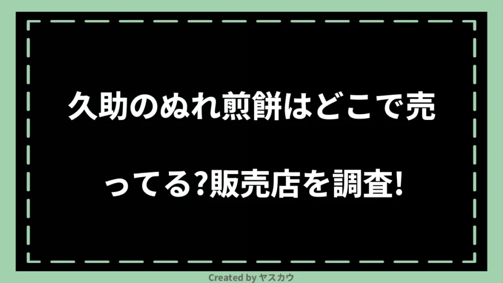 久助のぬれ煎餅はどこで売ってる？販売店を調査！