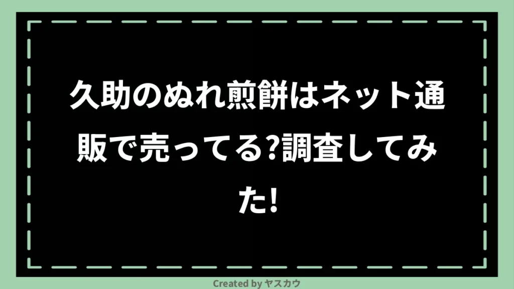 久助のぬれ煎餅はネット通販で売ってる？調査してみた！