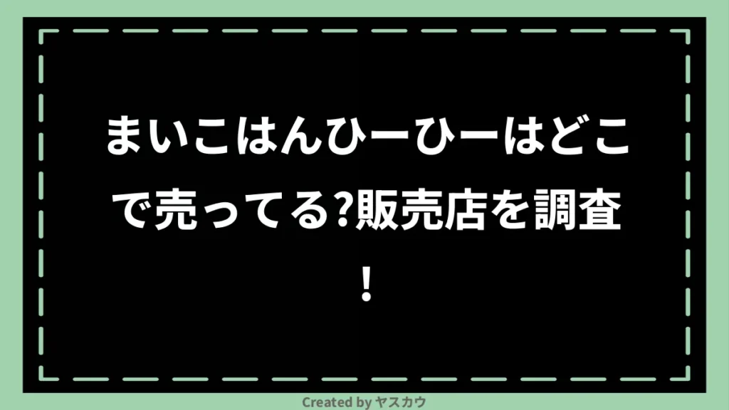 まいこはんひーひーはどこで売ってる？販売店を調査！