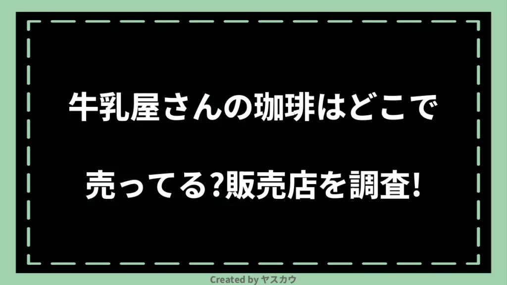 牛乳屋さんの珈琲はどこで売ってる？販売店を調査！