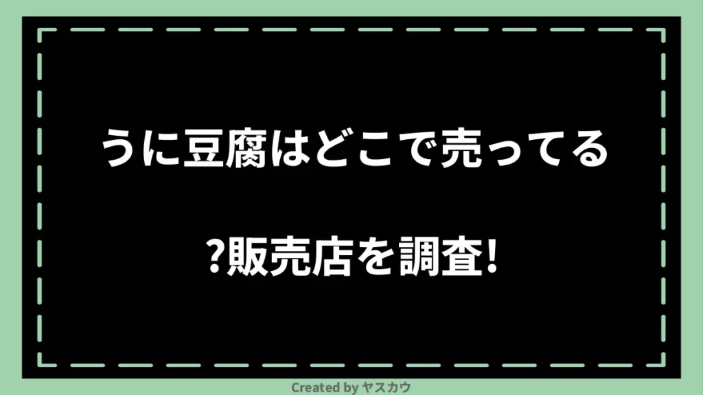 うに豆腐はどこで売ってる？販売店を調査！