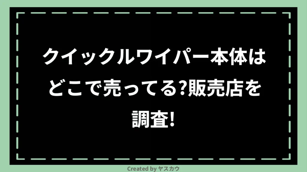 クイックルワイパー本体はどこで売ってる？販売店を調査！