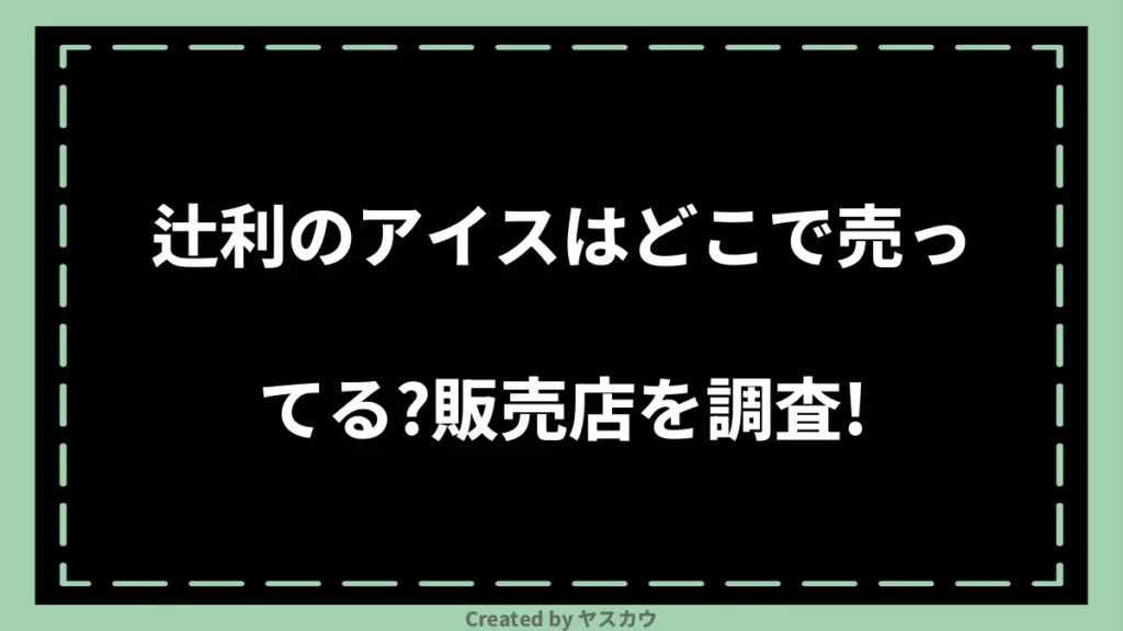 辻利のアイスはどこで売ってる？販売店を調査！