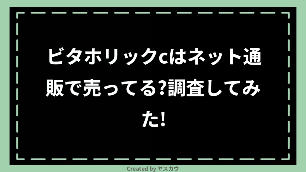 ビタホリックcはネット通販で売ってる？調査してみた！