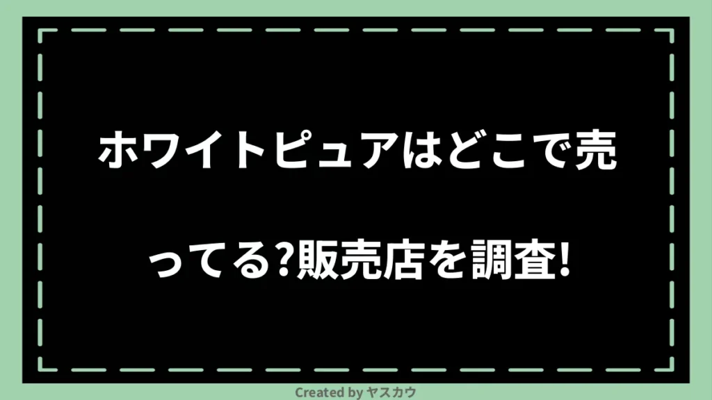 ホワイトピュアはどこで売ってる？販売店を調査！