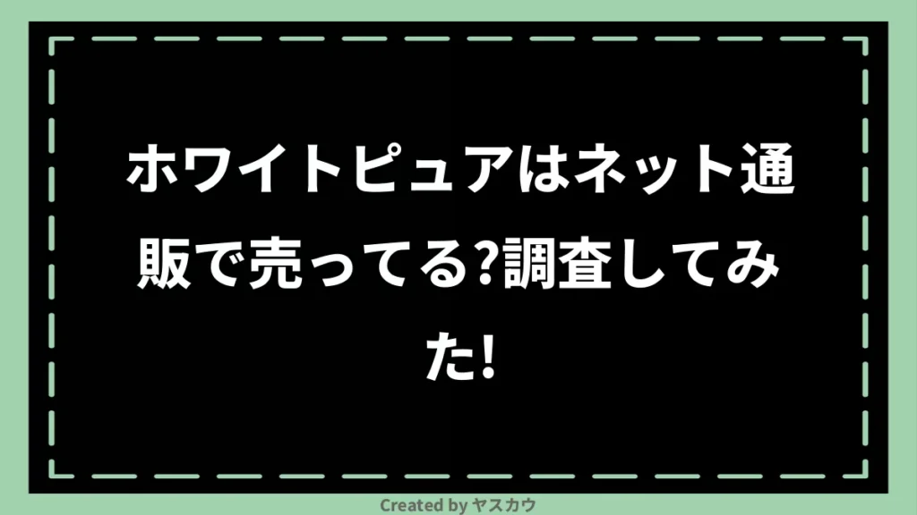 ホワイトピュアはネット通販で売ってる？調査してみた！