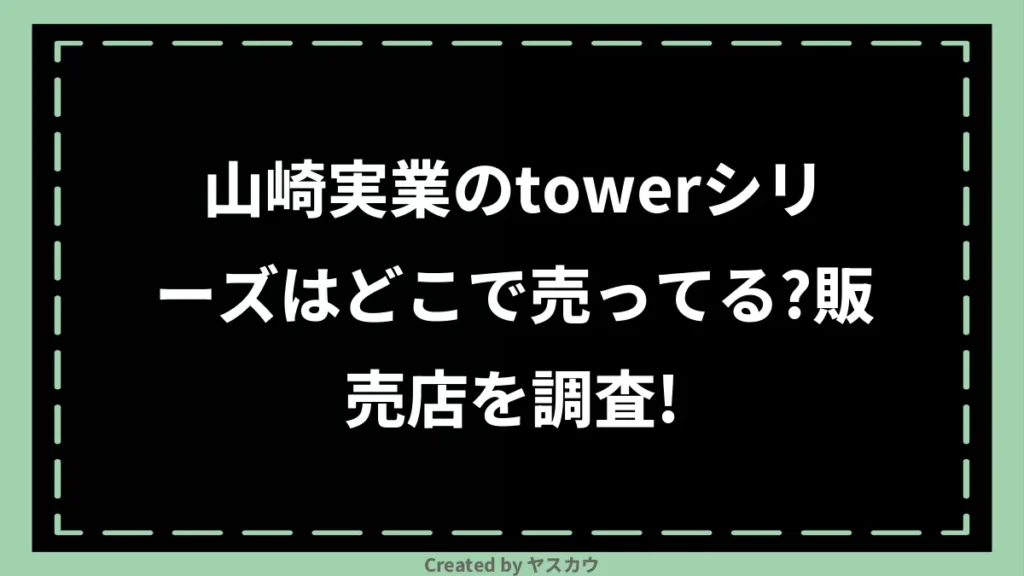 山崎実業のtowerシリーズはどこで売ってる？販売店を調査！