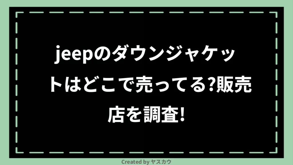 jeepのダウンジャケットはどこで売ってる？販売店を調査！