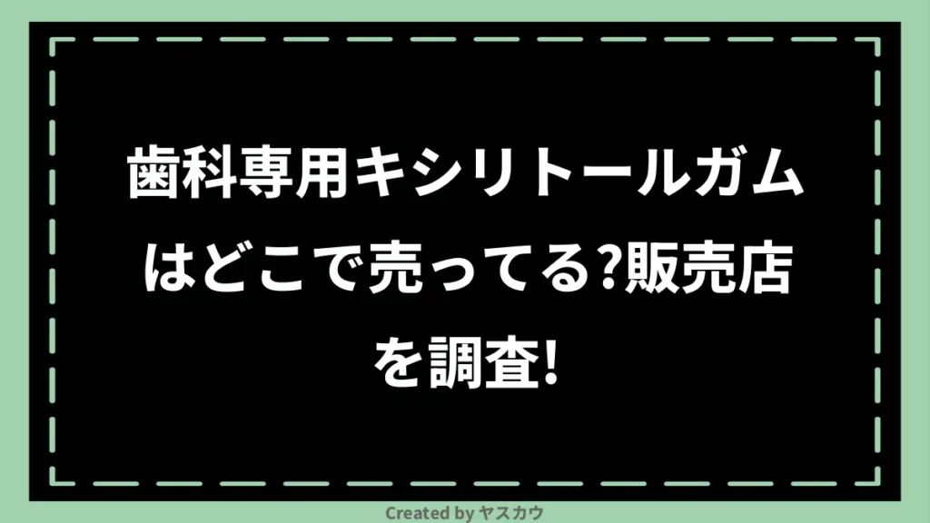 歯科専用キシリトールガムはどこで売ってる？販売店を調査！